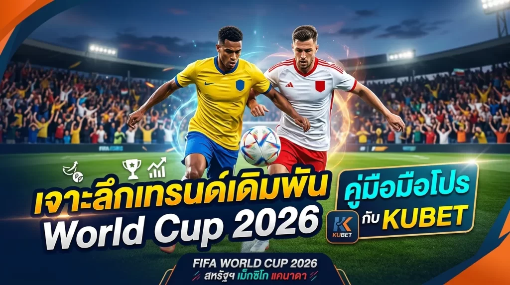 เจาะลึกเทรนด์เดิมพัน World Cup 2026: คู่มือมือโปรกับ KUBET